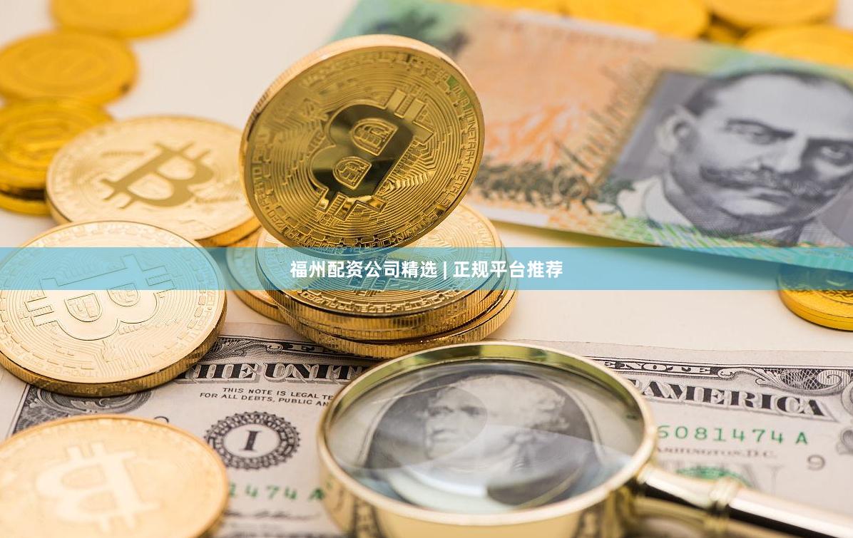 福州配资公司精选 | 正规平台推荐